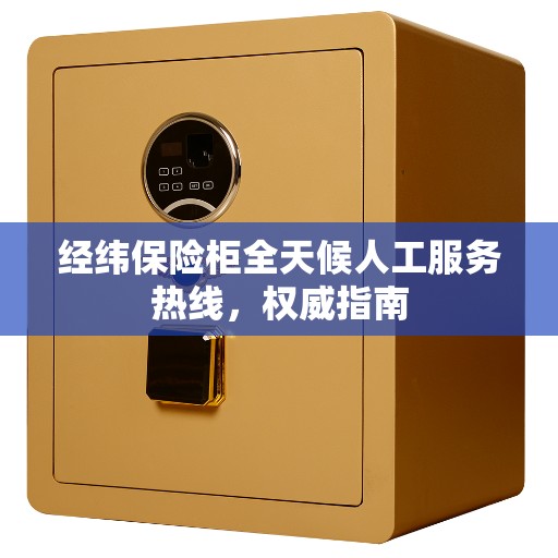 经纬保险柜全天候人工服务热线，权威指南