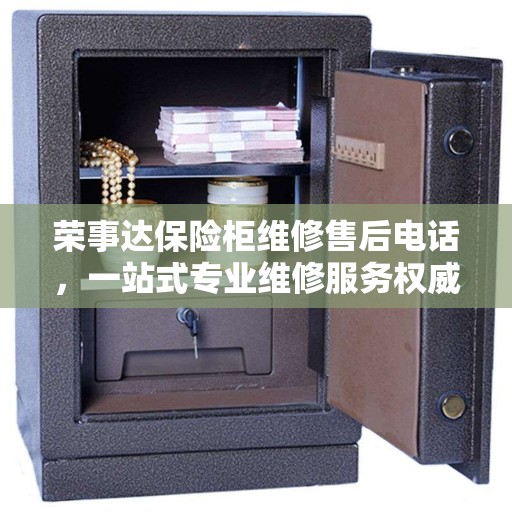 荣事达保险柜维修售后电话，一站式专业维修服务权威指南
