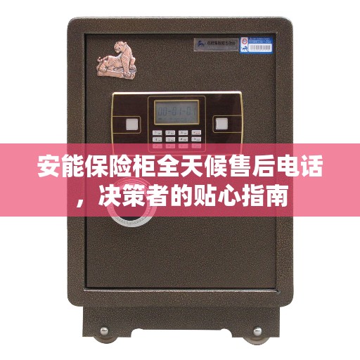 安能保险柜全天候售后电话，决策者的贴心指南