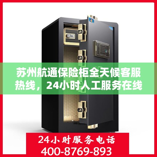 苏州航通保险柜全天候客服热线，24小时人工服务在线