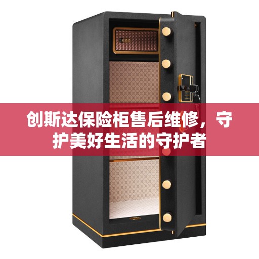 创斯达保险柜售后维修，守护美好生活的守护者