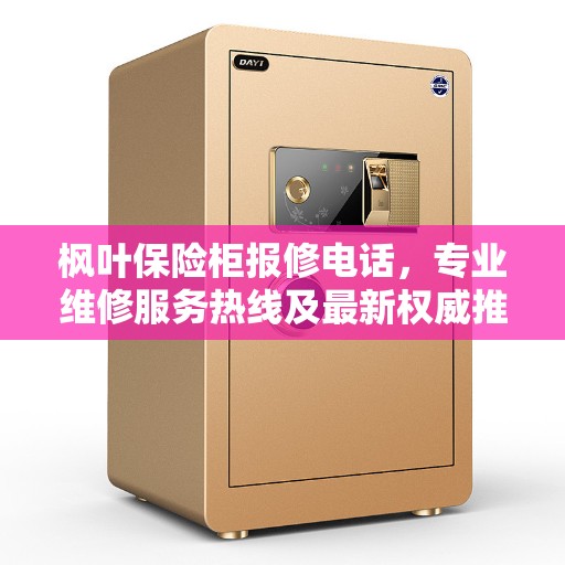 枫叶保险柜报修电话，专业维修服务热线及最新权威推荐