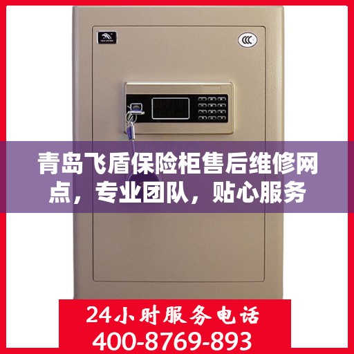 青岛飞盾保险柜售后维修网点，专业团队，贴心服务