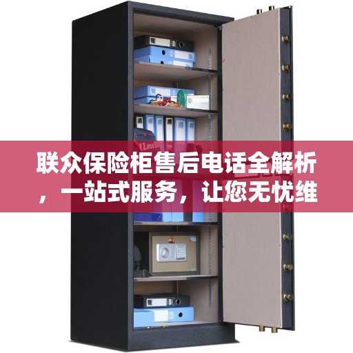 联众保险柜售后电话全解析，一站式服务，让您无忧维权！