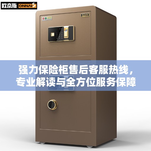 强力保险柜售后客服热线，专业解读与全方位服务保障