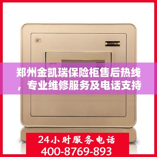 郑州金凯瑞保险柜售后热线，专业维修服务及电话支持400电话