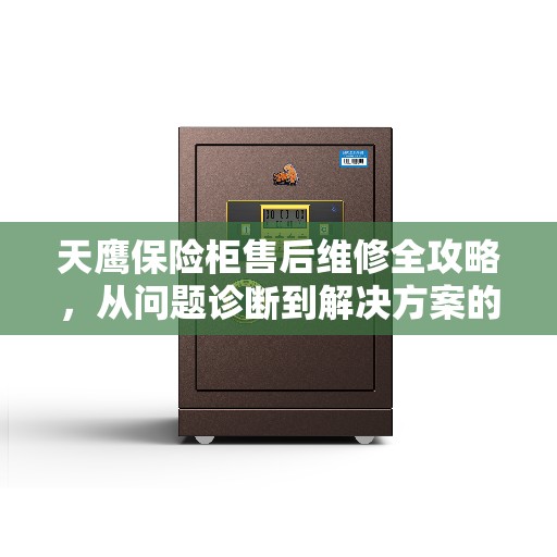 天鹰保险柜售后维修全攻略，从问题诊断到解决方案的详细指南
