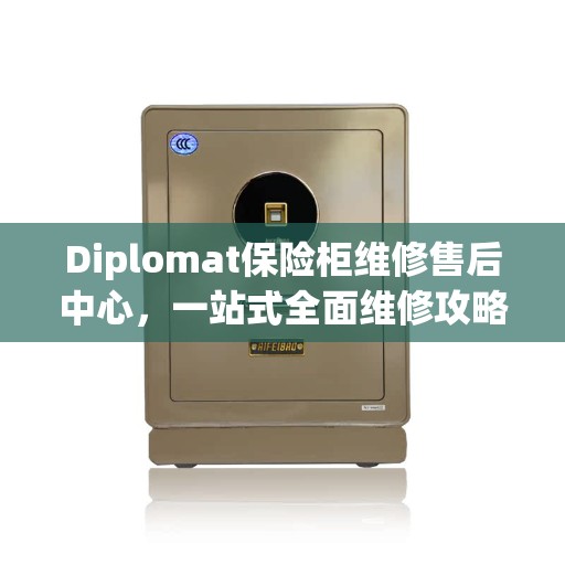 Diplomat保险柜维修售后中心，一站式全面维修攻略