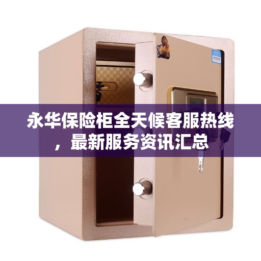永华保险柜全天候客服热线，最新服务资讯汇总