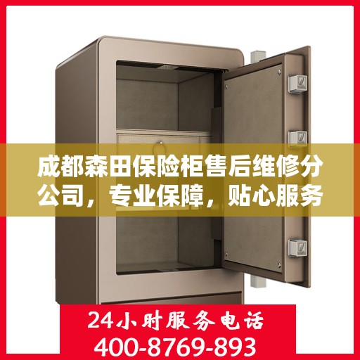 成都森田保险柜售后维修分公司，专业保障，贴心服务