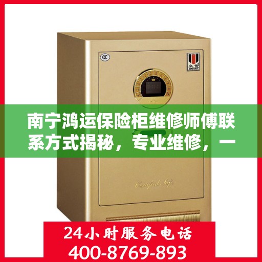 南宁鸿运保险柜维修师傅联系方式揭秘,专业维修,一键解决您的保险柜问题! 南宁鸿运保险柜维修师傅联系方式揭秘,专业维修,一键解决您的保险柜问题!