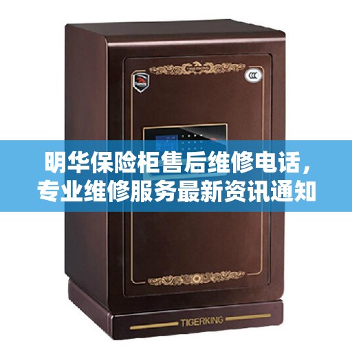 明华保险柜售后维修电话,专业维修服务最新资讯通知 明华保险柜售后维修电话,专业维修服务最新资讯通知