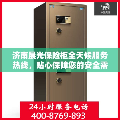 济南晨光保险柜全天候服务热线，贴心保障您的安全需求