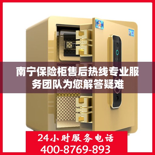 南宁保险柜售后热线专业服务团队为您解答疑难