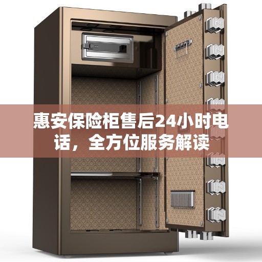 惠安保险柜售后24小时电话，全方位服务解读