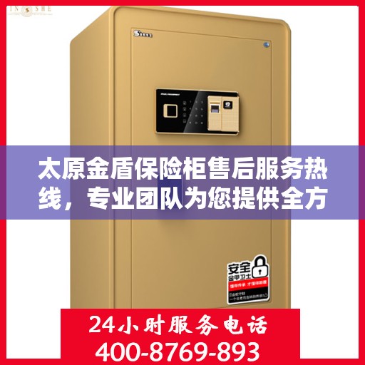太原金盾保险柜售后服务热线，专业团队为您提供全方位服务保障！