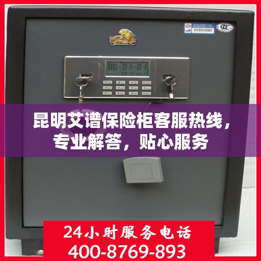 昆明艾谱保险柜客服热线，专业解答，贴心服务