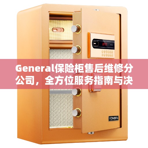 General保险柜售后维修分公司，全方位服务指南与决策参考