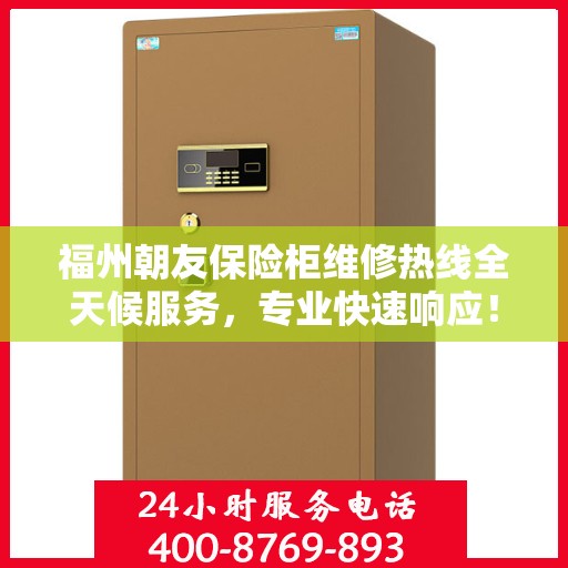 福州朝友保险柜维修热线全天候服务，专业快速响应！