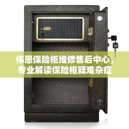 伟恩保险柜维修售后中心，专业解读保险柜疑难杂症