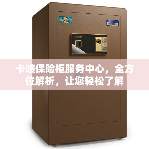 卡唛保险柜服务中心，全方位解析，让您轻松了解
