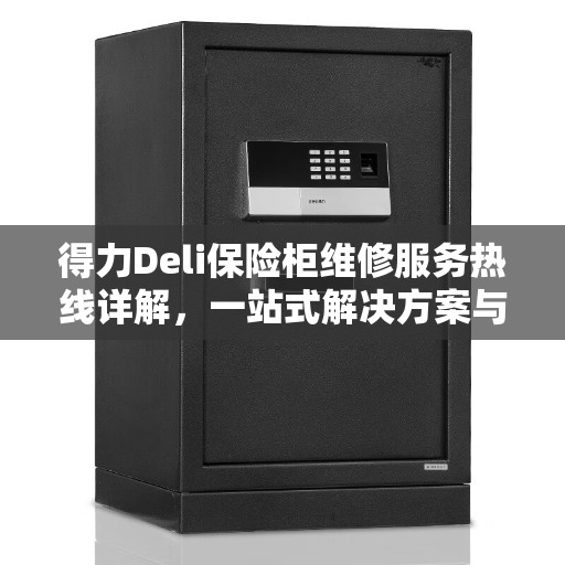 得力Deli保险柜维修服务热线详解，一站式解决方案与全面指南