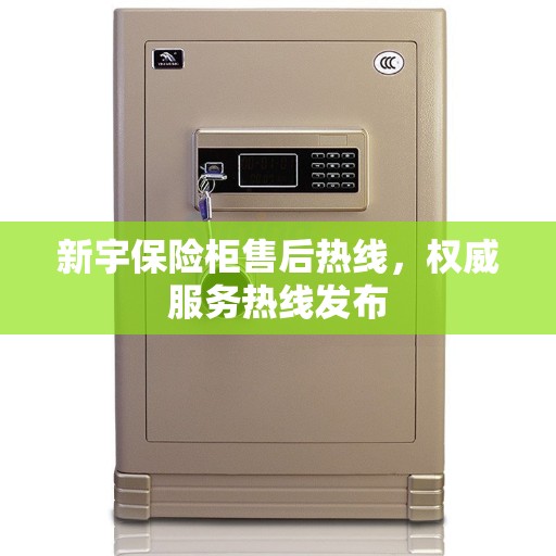 新宇保险柜售后热线，权威服务热线发布