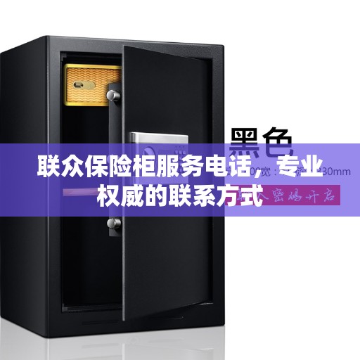 联众保险柜服务电话，专业权威的联系方式