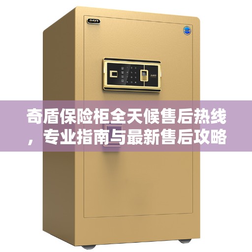 奇盾保险柜全天候售后热线，专业指南与最新售后攻略