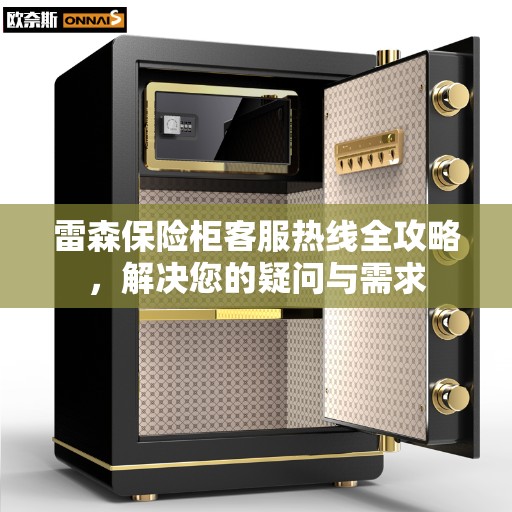 雷森保险柜客服热线全攻略，解决您的疑问与需求