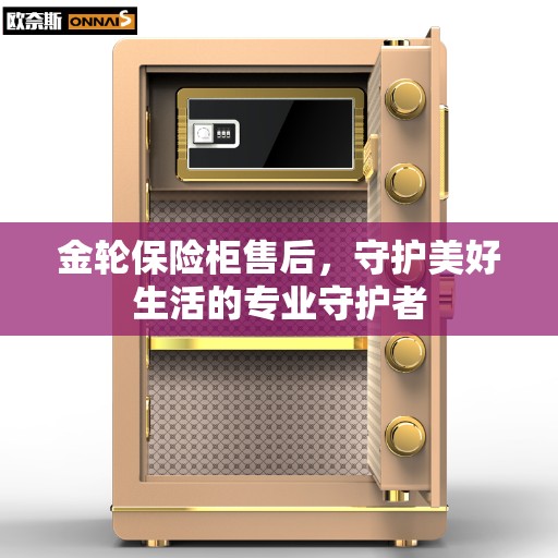 金轮保险柜售后，守护美好生活的专业守护者