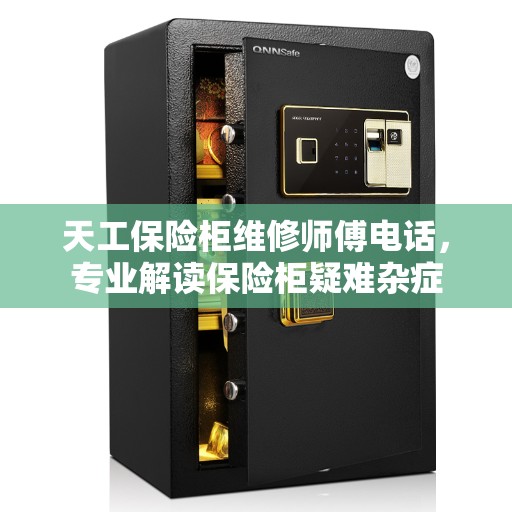 天工保险柜维修师傅电话，专业解读保险柜疑难杂症