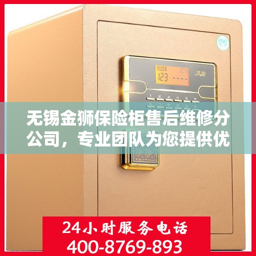 无锡金狮保险柜售后维修分公司，专业团队为您提供优质服务