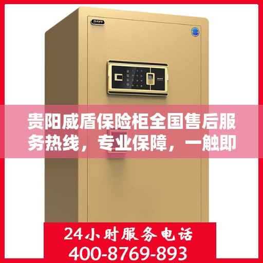 贵阳威盾保险柜全国售后服务热线，专业保障，一触即达