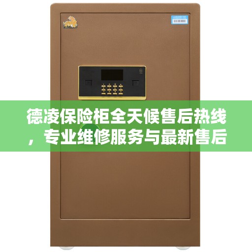 德凌保险柜全天候售后热线，专业维修服务与最新售后指南