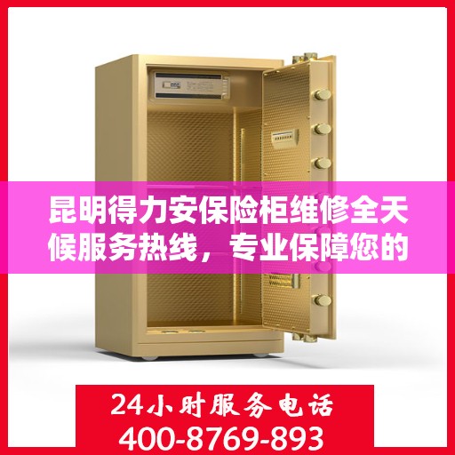 昆明得力安保险柜维修全天候服务热线，专业保障您的财产安全