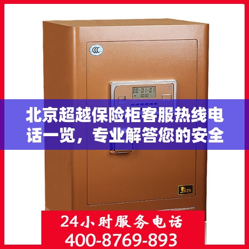 北京超越保险柜客服热线电话一览，专业解答您的安全与信任问题