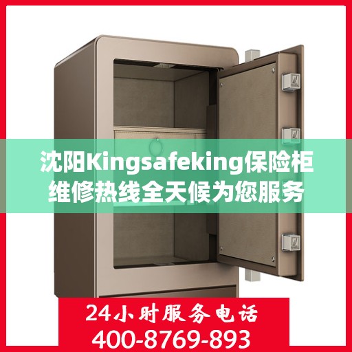 沈阳Kingsafeking保险柜维修热线全天候为您服务