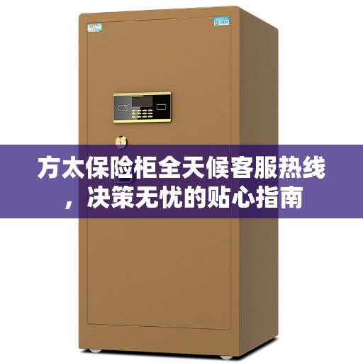 方太保险柜全天候客服热线，决策无忧的贴心指南