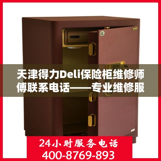 天津得力Deli保险柜维修师傅联系电话——专业维修服务热线揭秘