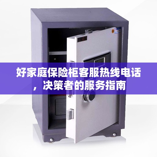 好家庭保险柜客服热线电话，决策者的服务指南