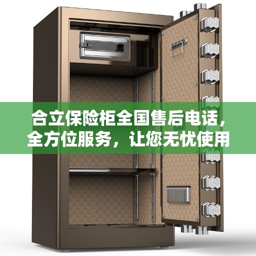 合立保险柜全国售后电话，全方位服务，让您无忧使用保险柜
