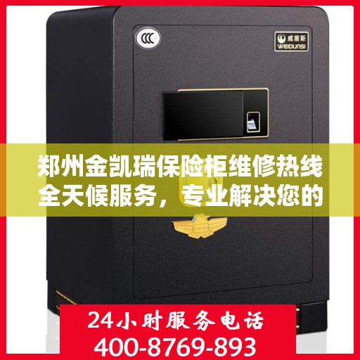 郑州金凯瑞保险柜维修热线全天候服务，专业解决您的安全锁事问题