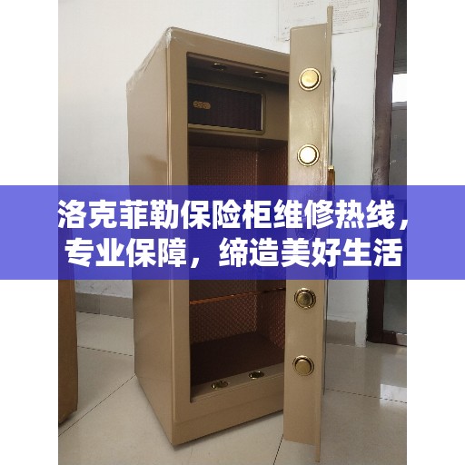 洛克菲勒保险柜维修热线，专业保障，缔造美好生活