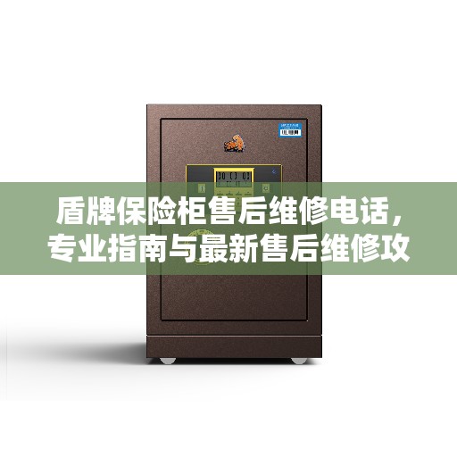 盾牌保险柜售后维修电话，专业指南与最新售后维修攻略汇总