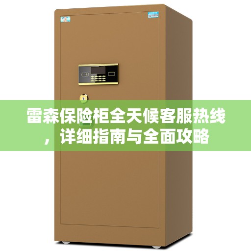 雷森保险柜全天候客服热线，详细指南与全面攻略