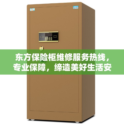 东方保险柜维修服务热线，专业保障，缔造美好生活安全信赖之选