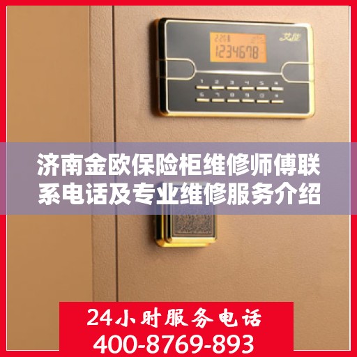 济南金欧保险柜维修师傅联系电话及专业维修服务介绍