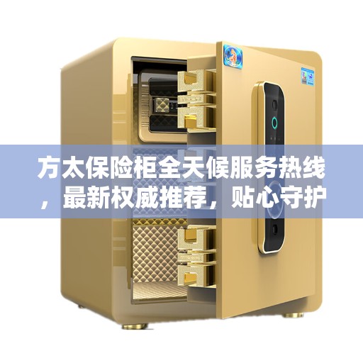 方太保险柜全天候服务热线，最新权威推荐，贴心守护您的安全需求