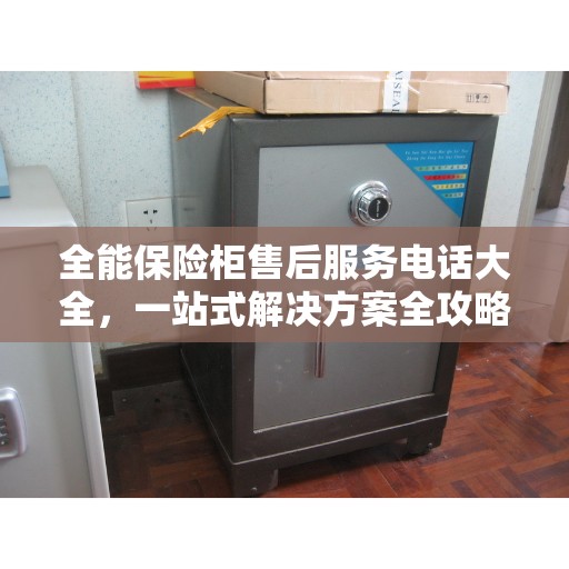 全能保险柜售后服务电话大全，一站式解决方案全攻略